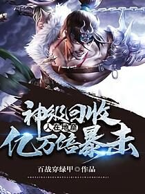 《神级回收,人在地窟,亿万倍暴击》作者:百战穿绿甲