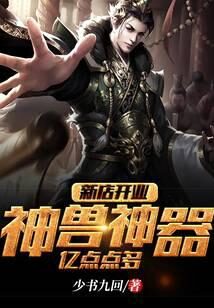 《新店开业：神兽神器，亿点点多》作者：少书九回