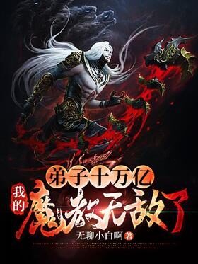 《弟子十万亿,我的魔教无敌了!》作者:无聊小白啊