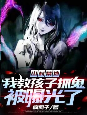 《山村禁地：我教孩子抓鬼被曝光了》作者：疯何子