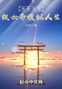《我真没想被女帝模拟人生》作者:火洞