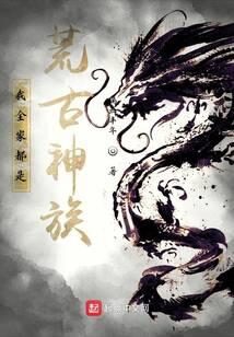 《我全家都是荒古神族!》作者:瑞血丰年