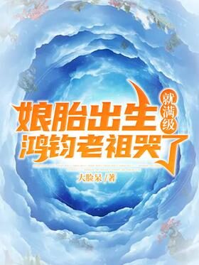 《娘胎出生就满级,鸿钧老祖哭了》作者:大脸呆