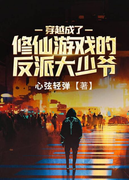 《穿越成了修仙游戏的反派大少爷》作者：心弦轻弹