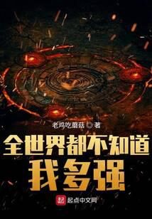 《全世界都不知道我多强》作者:老鸡吃蘑菇