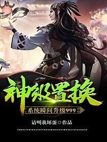 《神级置换系统瞬间升级999》作者:请叫我坏蛋