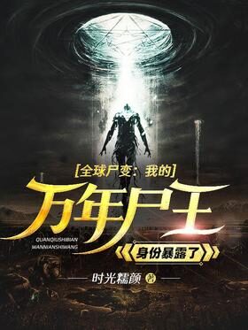 《全球尸变:我的万年尸王身份暴露了》作者:时光糯颜
