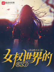 《女权世界的真汉子》作者:二次元的土豆