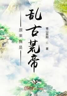 《原来我是乱古荒帝》作者:青山辰阳