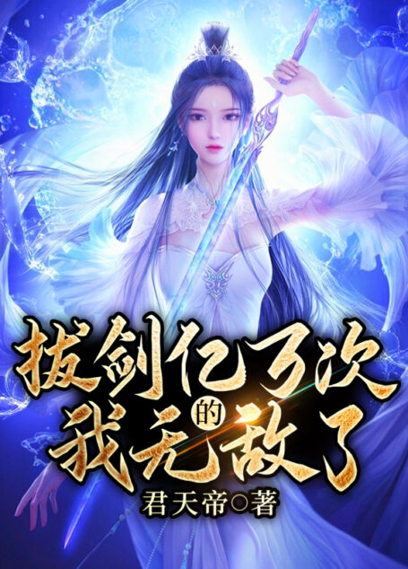 《拔剑亿万次的我无敌了》作者:君天帝