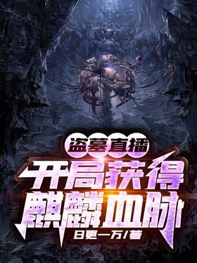 《盗墓直播:开局获得麒麟血脉》作者:日更一万