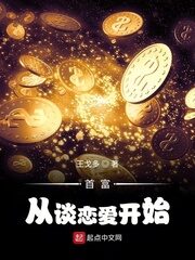 《首富从谈恋爱开始》作者:王戈多