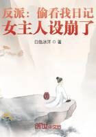 《反派:偷看我日记,女主人设崩了》作者:白色冰洋
