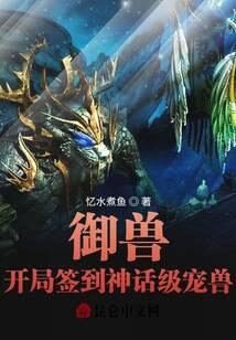 《御兽:开局签到神话级宠兽》作者:忆水煮鱼
