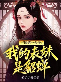 《三国第一公子:我的表妹是貂蝉》作者:公子小易