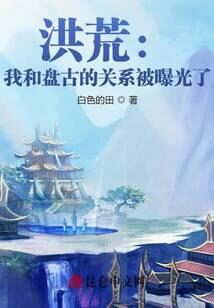 《洪荒:我和盘古的关系被曝光了!》作者:白色的田