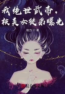 《我绝世武帝,被美女徒弟曝光!》作者:给力