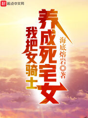 《我把女骑士养成死宅女》作者:海底熔岩