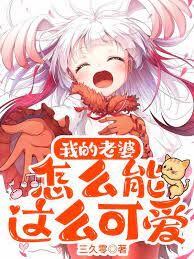 《我的老婆怎么能这么可爱?》作者:三久零