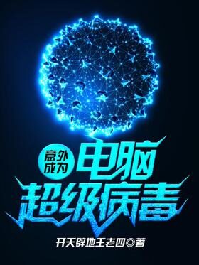 《意外成为电脑超级病毒》作者：开天辟地王老四