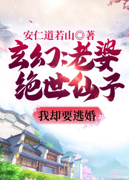 《玄幻:老婆绝世仙子,我却要逃婚》作者:安仁道若山