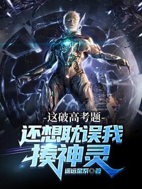 《这破高考题还想耽误我揍神灵》作者:遥远星系