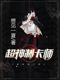 《超神制卡师》作者:想见一夏