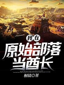 《我在原始部落当酋长》作者:桐镜