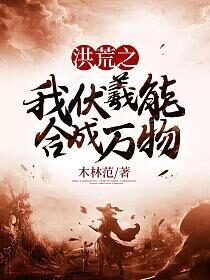 《洪荒之我伏羲能合成万物》作者:木林范