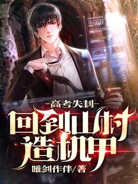 《高考失利,回到山村造机甲》作者:唯剑作伴