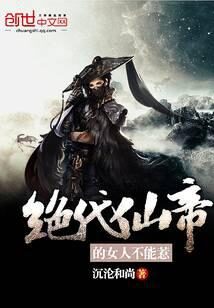 《绝代仙帝的女人不能惹》作者:沉沦和尚