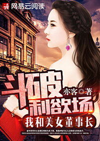 《斗破利欲场:我和美女董事长》作者:亦客