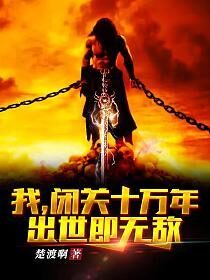《我,闭关十万年,出世即无敌!》作者:楚渡啊