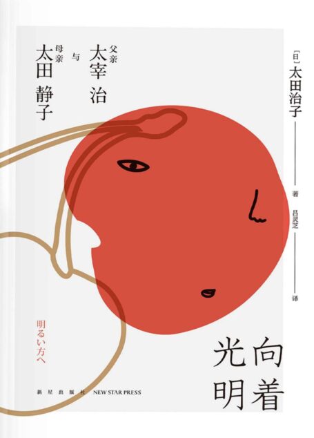 向着光明:父亲太宰治与母亲太田静子(太宰治离世七十周年纪念,未披露的一手资料,看遗女揭父亲实像,揭开太宰治生前的经历面纱。)