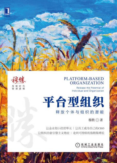 平台型组织:释放个体与组织的潜能(让企业划小经营单元/让员工成为自己的CEO/让组织治愈官僚主义绝症/走向可持续的指数级增长)