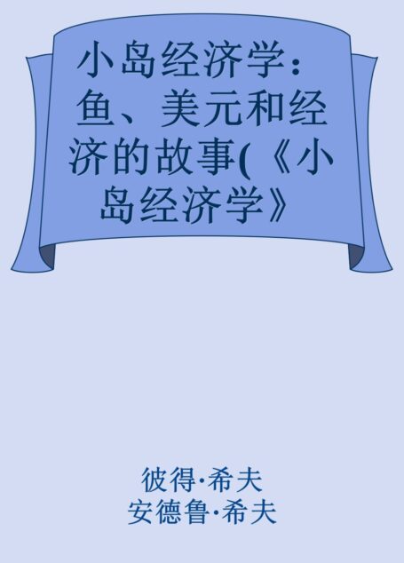 小岛经济学:鱼、美元和经济的故事(《小岛经济学》=《国富论》+《经济学原理》。沉闷枯燥的科学竟然如此通俗易懂,上至90岁下至9岁都喜欢得不得了!千万读者惊呼:经济学竟然可以这样解释!)