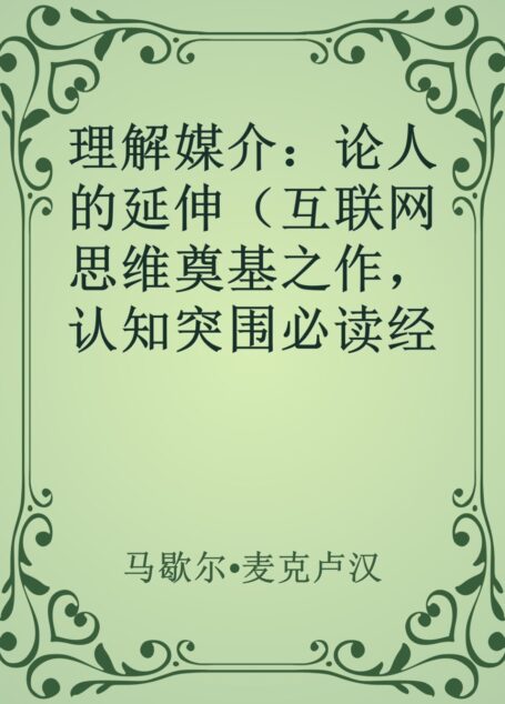 理解媒介:论人的延伸(互联网思维奠基之作,认知突围必读经典。启发凯文•凯利、马化腾、埃隆•马斯克、彼得•德鲁克、罗振宇的预言书!)