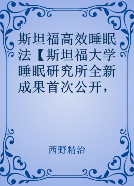 斯坦福高效睡眠法【斯坦福大学睡眠研究所全新成果首次公开,顶级睡眠科学家西野精治,带你远离失眠困扰!】