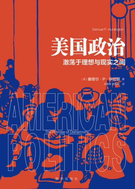 美国政治:激荡于理想与现实之间(美国当代著名政治学家、《文明的冲突与世界秩序的重建》作者塞缪尔·亨廷顿力作;了解美国政治必读经典;曾获美国出版协会最佳社会科学著作奖)