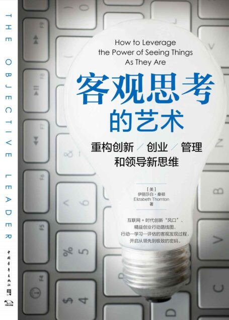 客观思考的艺术:重构创新、创业、管理和领导新思维(互联网+时代创新“风口”、精益创业行动路线图,开启从领先到极致的密码)