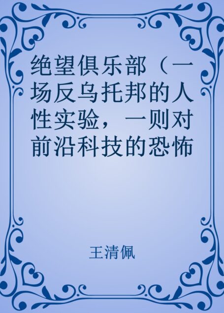 绝望俱乐部(一场反乌托邦的人性实验,一则对前沿科技的恐怖寓言。科幻外衣下的人性与社会,媲美《1984》《使女的故事》。)