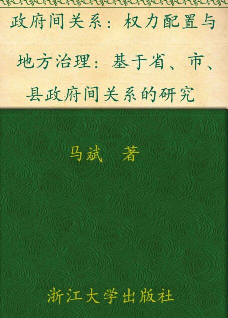 政府间关系:权力配置与地方治理-基于省、市、县政府间关系的研究 (中国地方政府创新与治理转型的浙江经验研究丛书)