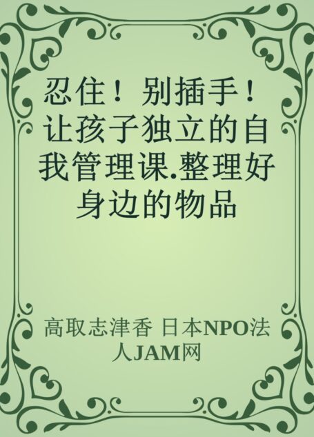 忍住!别插手!让孩子独立的自我管理课.整理好身边的物品(ok)