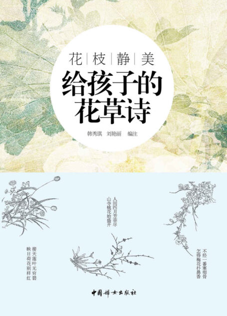 花枝静美:给孩子的花草诗(精选中国古代描写花草的经典诗词,专为孩子打造的适合孩子阅读和吟诵的古典诗词读本。)