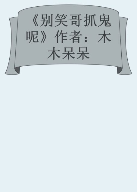 《别笑哥抓鬼呢》作者:木木呆呆