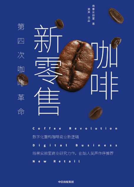 咖啡新零售:第四次咖啡革命(数字化重构咖啡商业新逻辑。场景实验室商业研究力作)