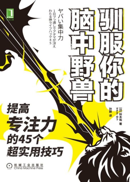 驯服你的脑中野兽:提高专注力的45个超实用技巧(缺乏专注力不是你懒,是你无法掌控脑中野兽的力量;45个超实用方法,激发400%工作效能!)