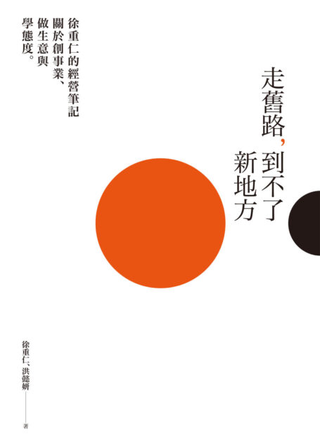 走舊路,到不了新地方:徐重仁的經營筆記——關於創事業、做生意與學態度