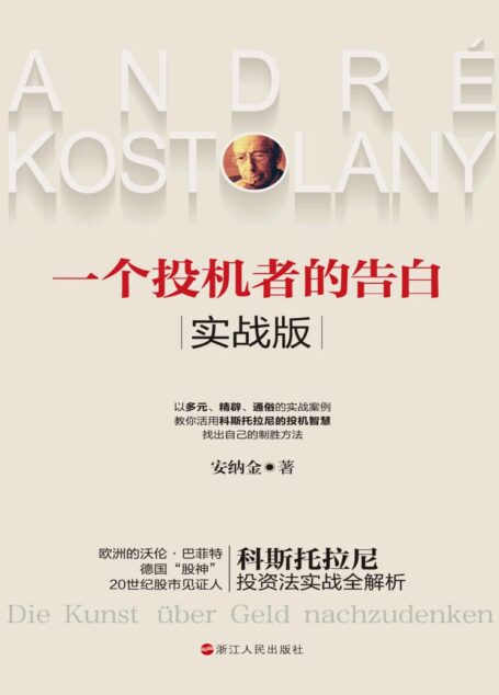 一个投机者的告白·实战版(集结大师智慧精髓,详解实战案例,德国“股神”、欧洲的沃伦·巴菲特、20世纪股市见证人科斯托拉尼投资法实战全解析)