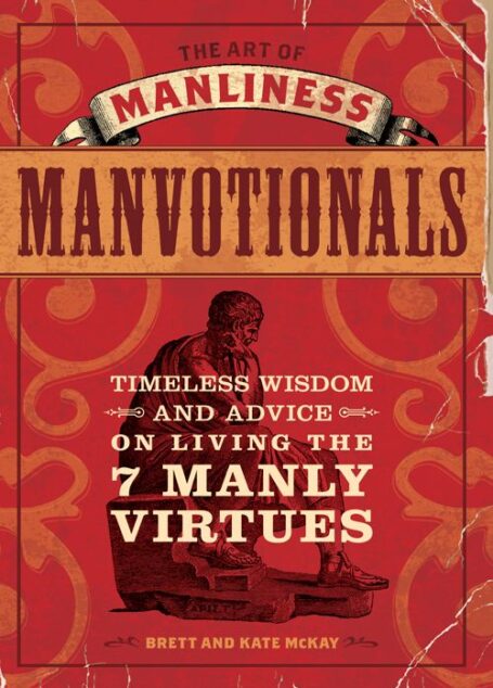 The Art of Manliness – Manvotionals: Timeless Wisdom and Advice on Living the 7 Manly Virtues